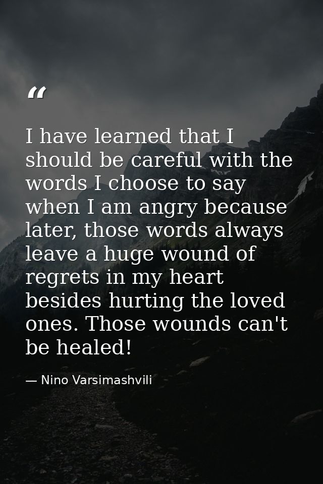 I have learned that I should be careful with the words I choose to say when I am angry because later, those words always — Nino Varsimashvili