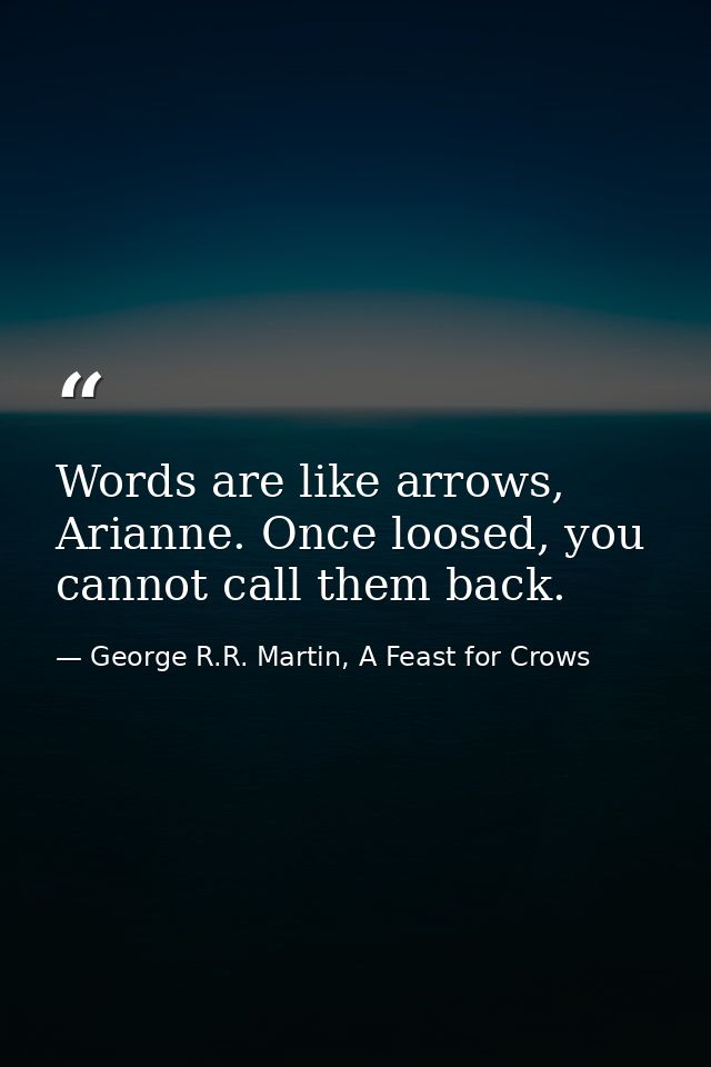 Words are like arrows, Arianne. Once loosed, you cannot call them back. — George R.R. Martin, A Feast for Crows
