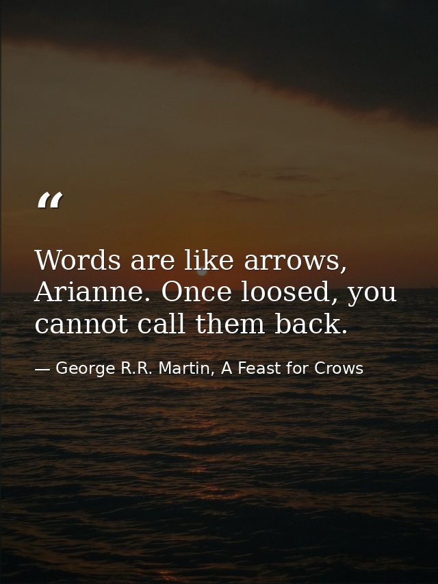 Words are like arrows, Arianne. Once loosed, you cannot call them back. — George R.R. Martin, A Feast for Crows