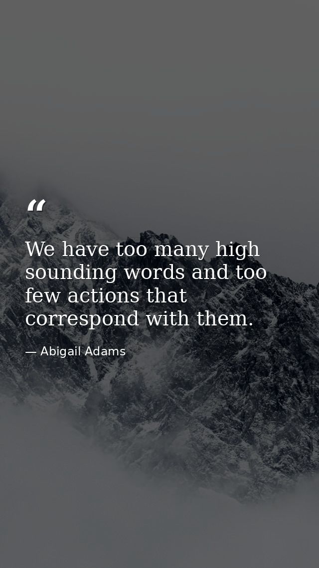 We have too many high sounding words and too few actions that correspond with them. — Abigail Adams