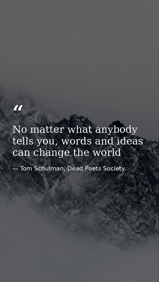 No matter what anybody tells you, words and ideas can change the world — Tom Schulman, Dead Poets Society