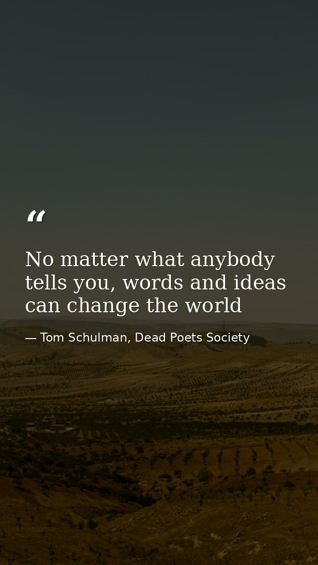 No matter what anybody tells you, words and ideas can change the world — Tom Schulman, Dead Poets Society