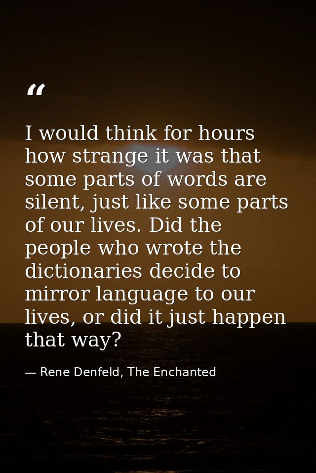 I would think for hours how strange it was that some parts of words are silent, just like some parts of our lives. Did t — Rene Denfeld, The Enchanted