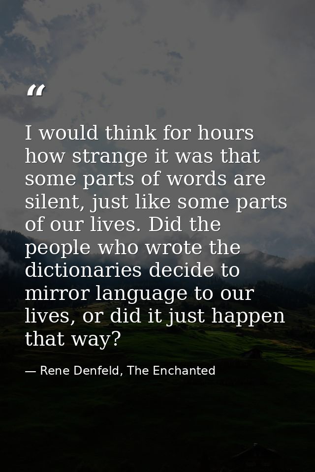 I would think for hours how strange it was that some parts of words are silent, just like some parts of our lives. Did t — Rene Denfeld, The Enchanted