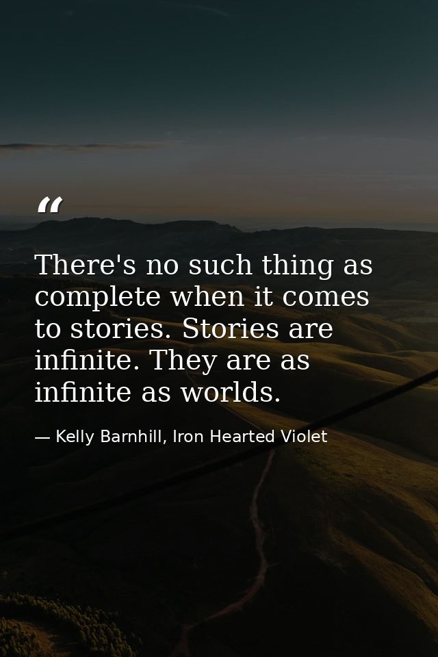 There's no such thing as complete when it comes to stories. Stories are infinite. They are as infinite as worlds. — Kelly Barnhill, Iron Hearted Violet