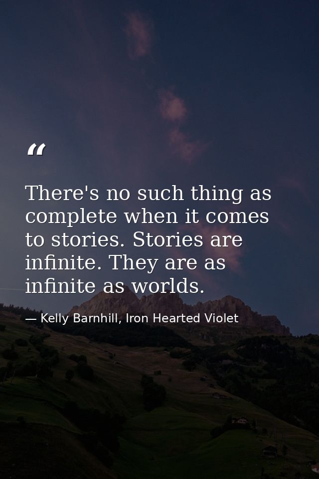 There's no such thing as complete when it comes to stories. Stories are infinite. They are as infinite as worlds. — Kelly Barnhill, Iron Hearted Violet