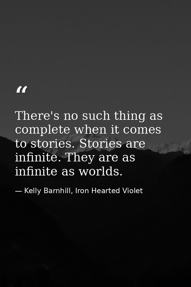 There's no such thing as complete when it comes to stories. Stories are infinite. They are as infinite as worlds. — Kelly Barnhill, Iron Hearted Violet
