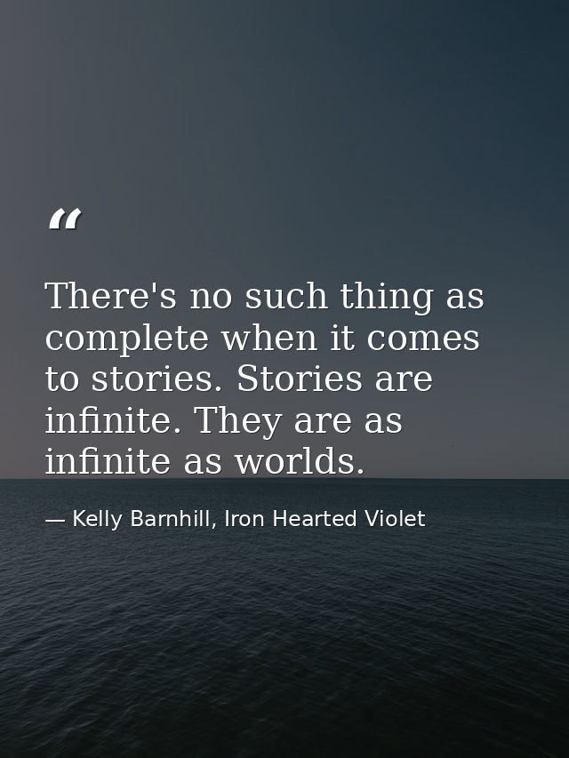 There's no such thing as complete when it comes to stories. Stories are infinite. They are as infinite as worlds. — Kelly Barnhill, Iron Hearted Violet