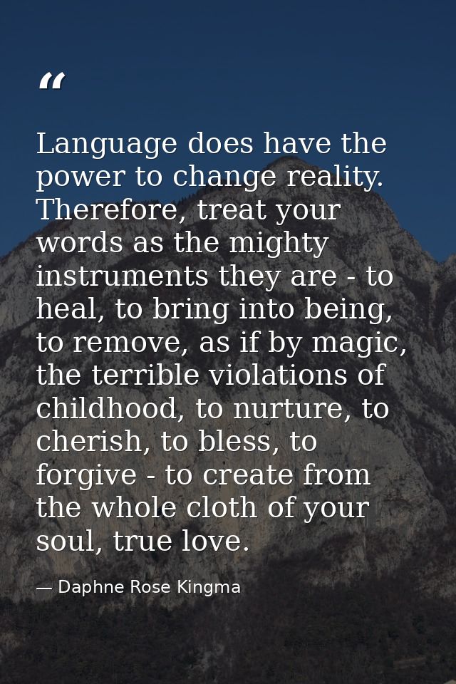 Language does have the power to change reality. Therefore, treat your words as the mighty instruments they are - to heal — Daphne Rose Kingma