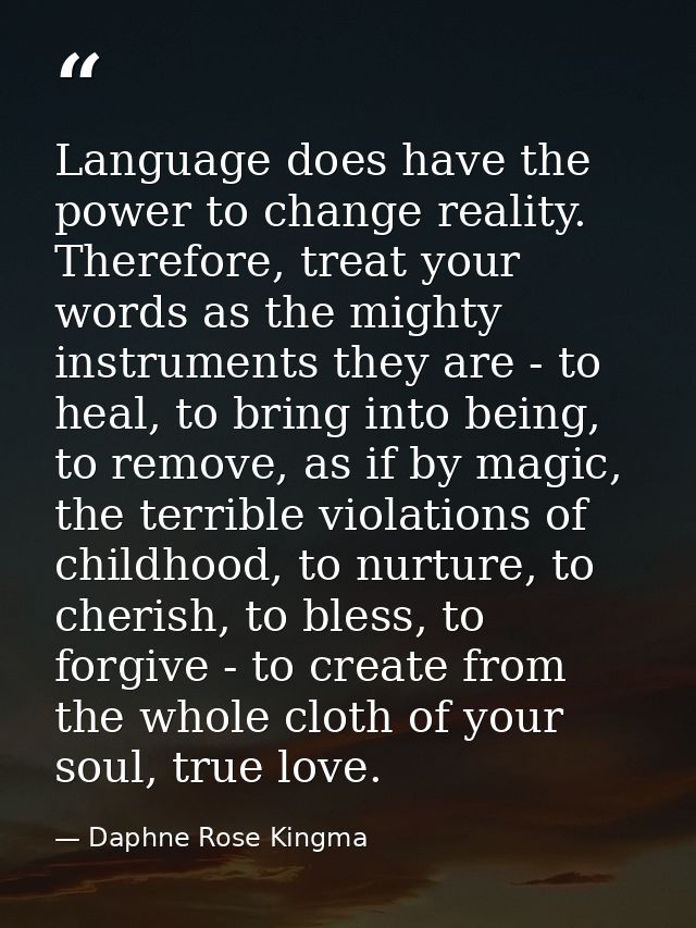 Language does have the power to change reality. Therefore, treat your words as the mighty instruments they are - to heal — Daphne Rose Kingma