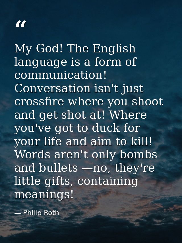 My God! The English language is a form of communication! Conversation isn't just crossfire where you shoot and get shot  — Philip Roth