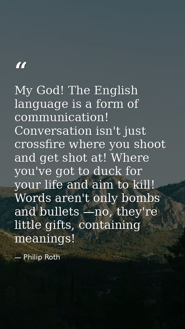 My God! The English language is a form of communication! Conversation isn't just crossfire where you shoot and get shot  — Philip Roth