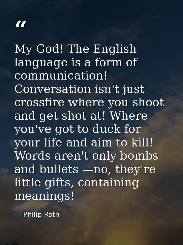My God! The English language is a form of communication! Conversation isn't just crossfire where you shoot and get shot  — Philip Roth