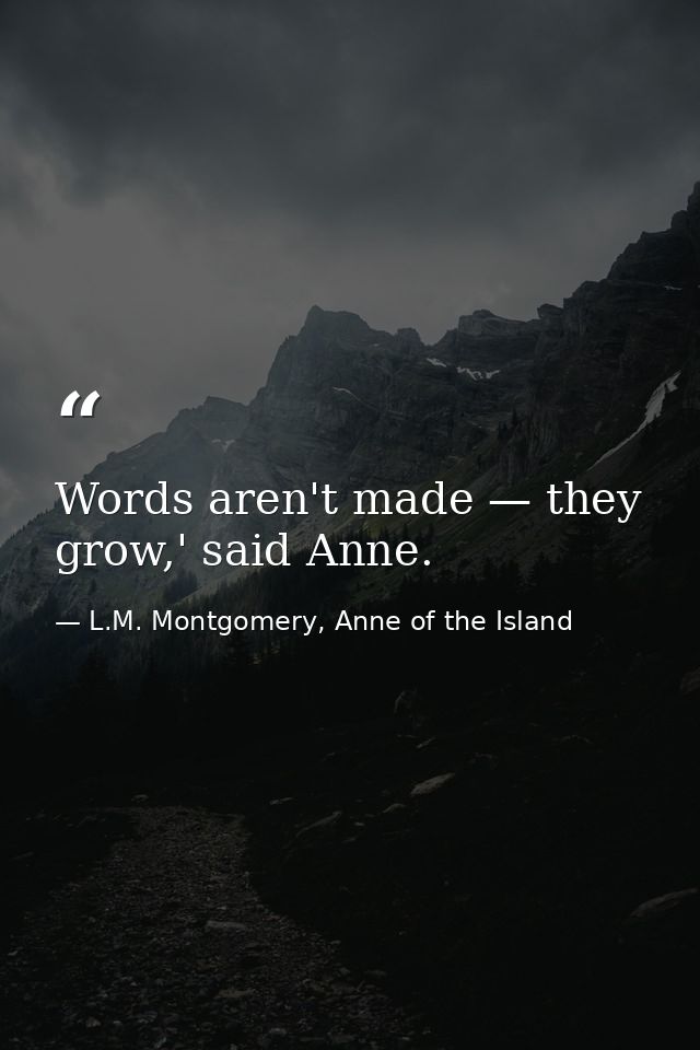 Words aren't made — they grow,' said Anne. — L.M. Montgomery, Anne of the Island