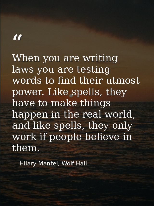 When you are writing laws you are testing words to find their utmost power. Like spells, they have to make things happen — Hilary Mantel, Wolf Hall