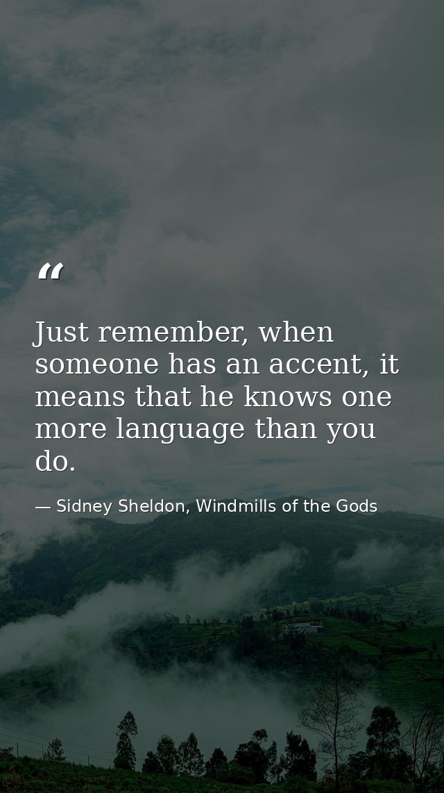 Just remember, when someone has an accent, it means that he knows one more language than you do. — Sidney Sheldon, Windmills of the Gods