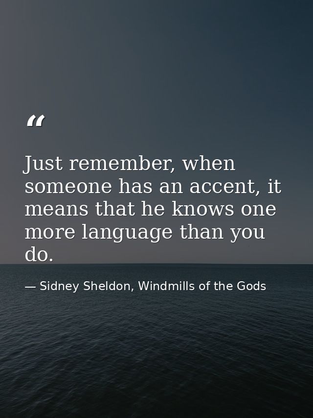 Just remember, when someone has an accent, it means that he knows one more language than you do. — Sidney Sheldon, Windmills of the Gods