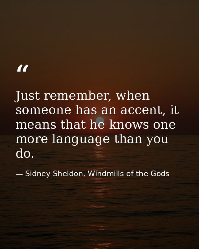 Just remember, when someone has an accent, it means that he knows one more language than you do. — Sidney Sheldon, Windmills of the Gods