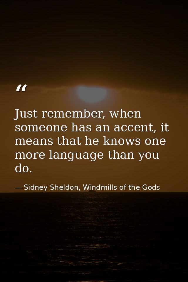 Just remember, when someone has an accent, it means that he knows one more language than you do. — Sidney Sheldon, Windmills of the Gods
