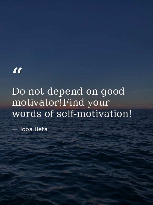 Do not depend on good motivator!Find your words of self-motivation! — Toba Beta