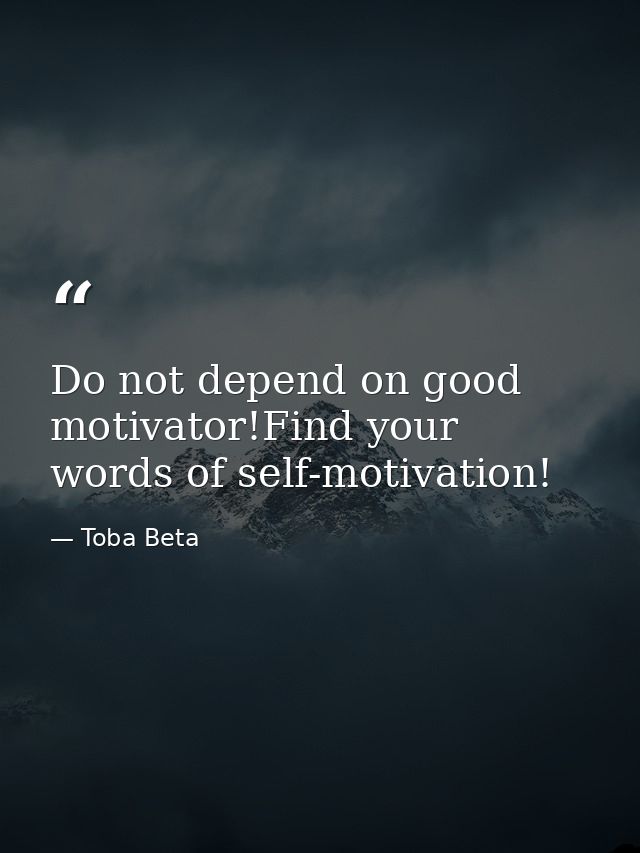 Do not depend on good motivator!Find your words of self-motivation! — Toba Beta