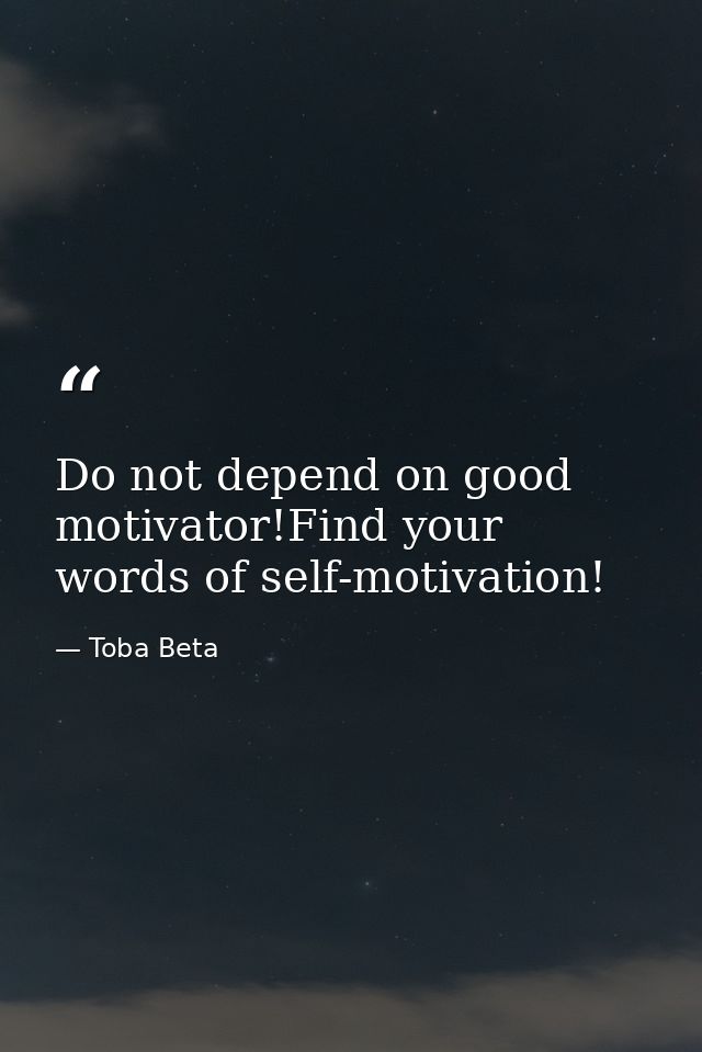 Do not depend on good motivator!Find your words of self-motivation! — Toba Beta