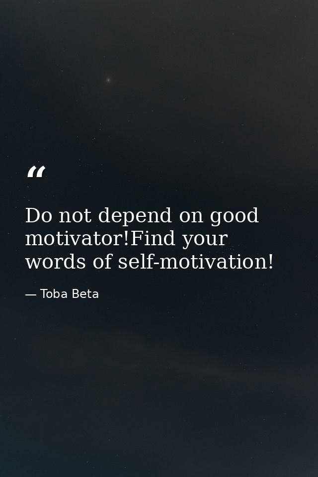 Do not depend on good motivator!Find your words of self-motivation! — Toba Beta