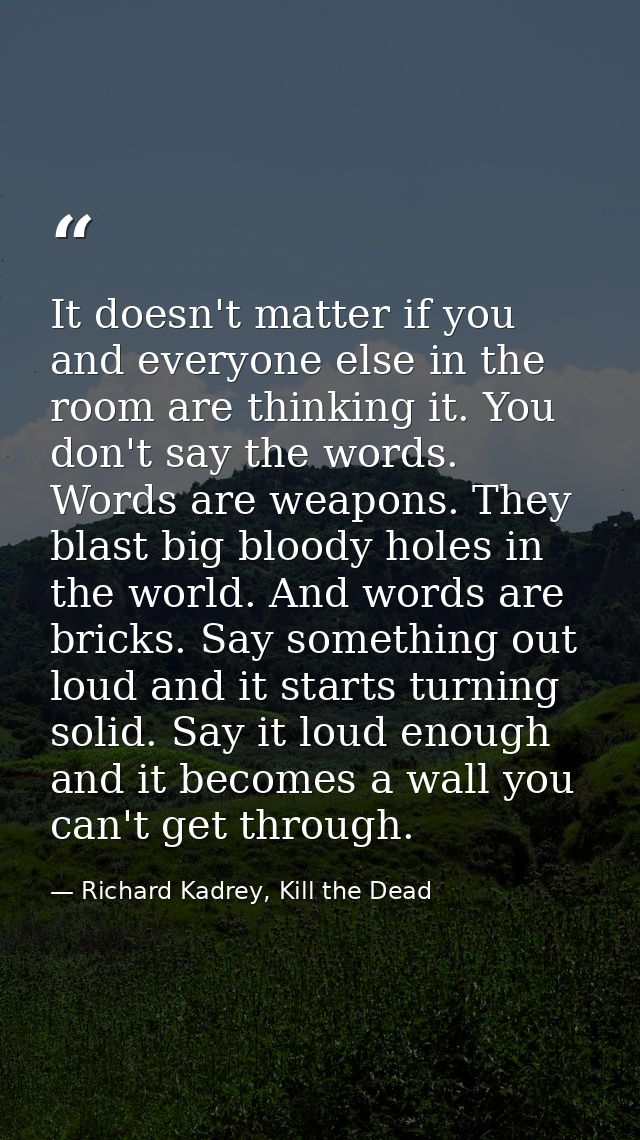 It doesn't matter if you and everyone else in the room are thinking it. You don't say the words. Words are weapons. They — Richard Kadrey, Kill the Dead