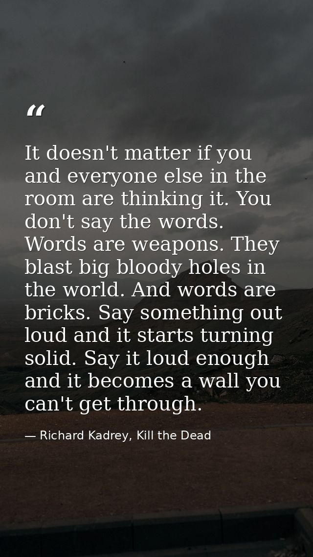It doesn't matter if you and everyone else in the room are thinking it. You don't say the words. Words are weapons. They — Richard Kadrey, Kill the Dead