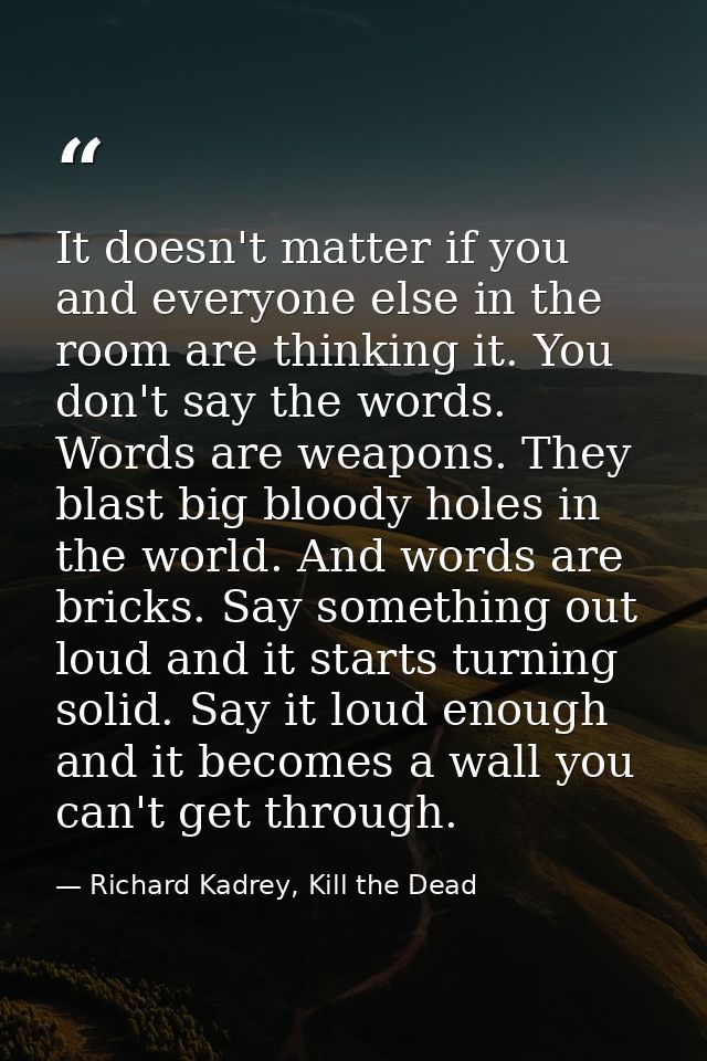 It doesn't matter if you and everyone else in the room are thinking it. You don't say the words. Words are weapons. They — Richard Kadrey, Kill the Dead