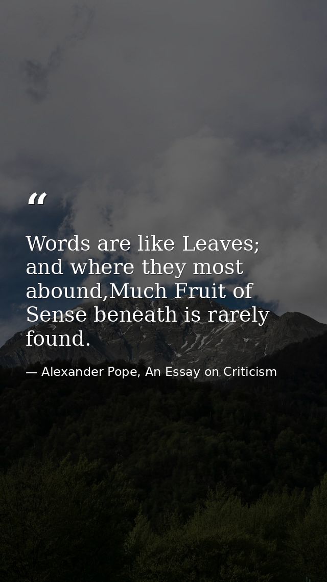 Words are like Leaves; and where they most abound,Much Fruit of Sense beneath is rarely found. — Alexander Pope, An Essay on Criticism