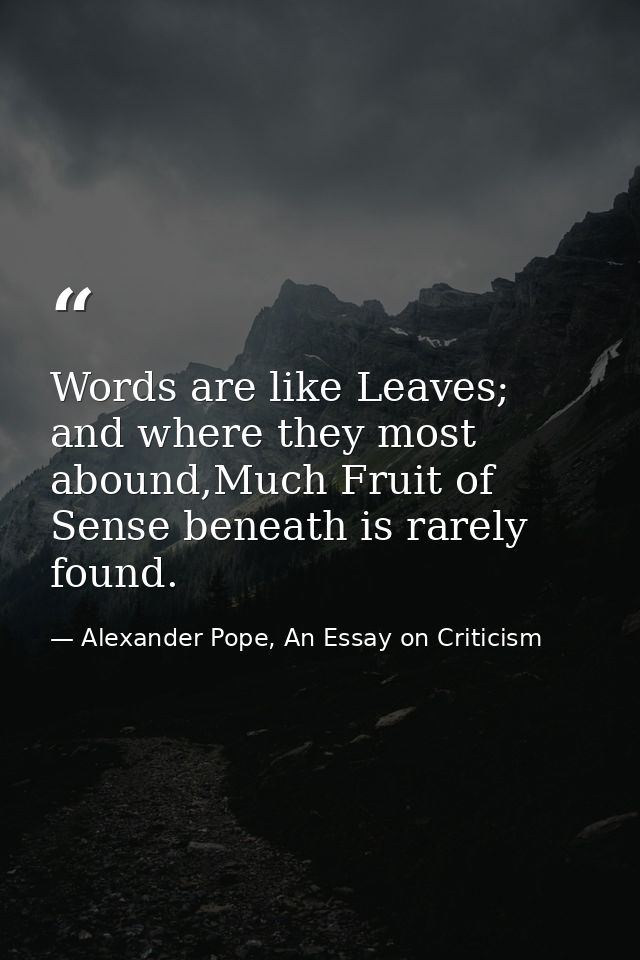 Words are like Leaves; and where they most abound,Much Fruit of Sense beneath is rarely found. — Alexander Pope, An Essay on Criticism