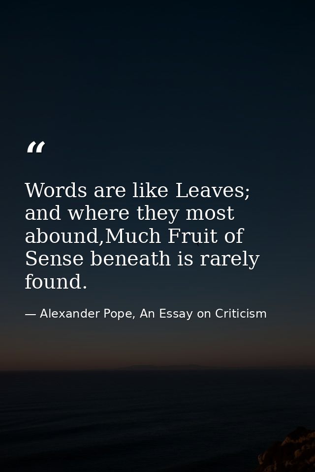 Words are like Leaves; and where they most abound,Much Fruit of Sense beneath is rarely found. — Alexander Pope, An Essay on Criticism