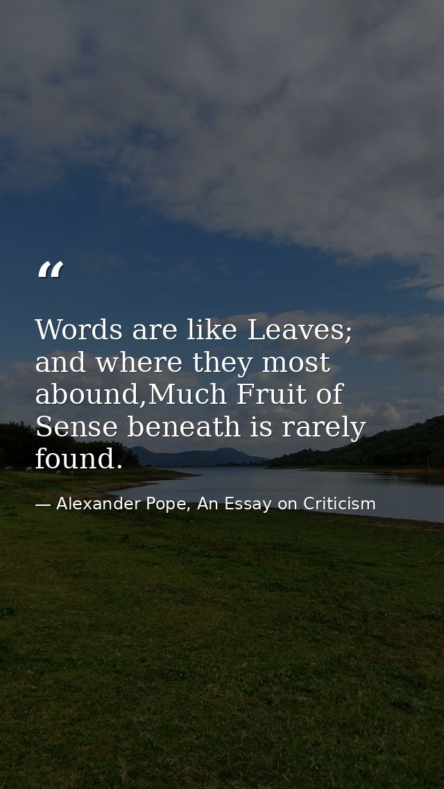 Words are like Leaves; and where they most abound,Much Fruit of Sense beneath is rarely found. — Alexander Pope, An Essay on Criticism