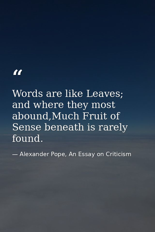 Words are like Leaves; and where they most abound,Much Fruit of Sense beneath is rarely found. — Alexander Pope, An Essay on Criticism