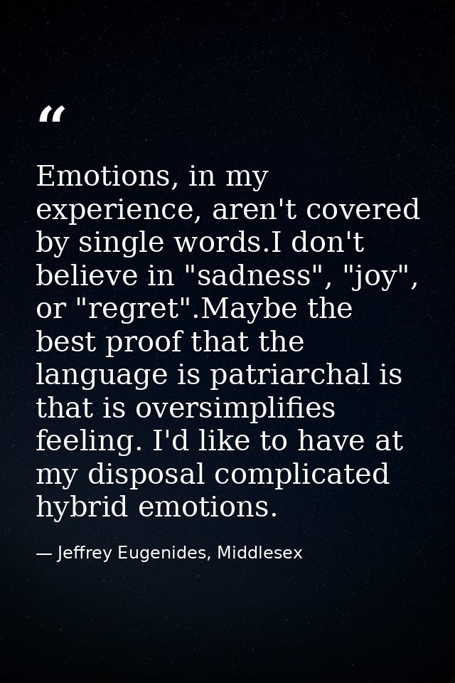 Emotions, in my experience, aren't covered by single words.I don't believe in "sadness", "joy", or "regret".Maybe the be — Jeffrey Eugenides, Middlesex