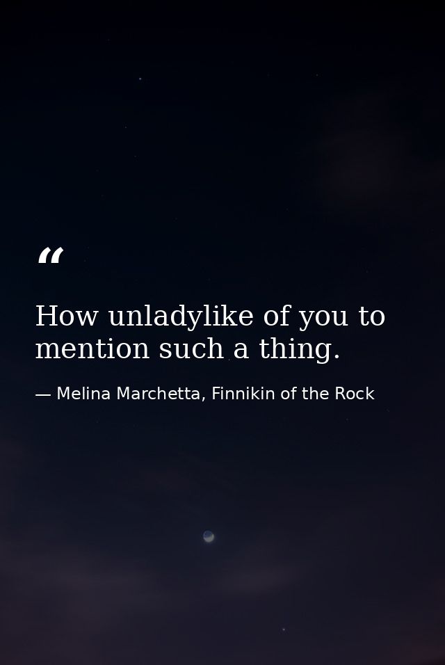 How unladylike of you to mention such a thing. — Melina Marchetta, Finnikin of the Rock