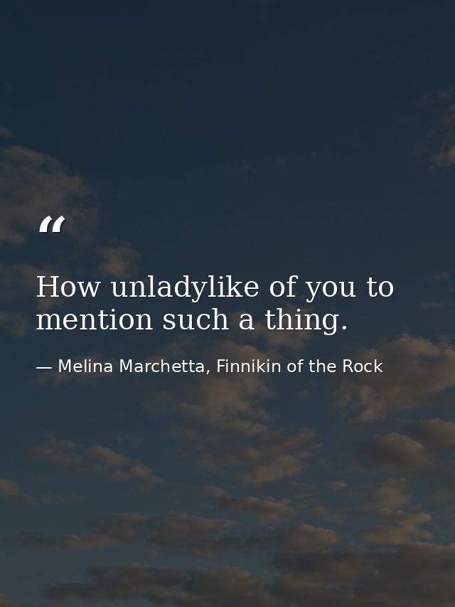 How unladylike of you to mention such a thing. — Melina Marchetta, Finnikin of the Rock