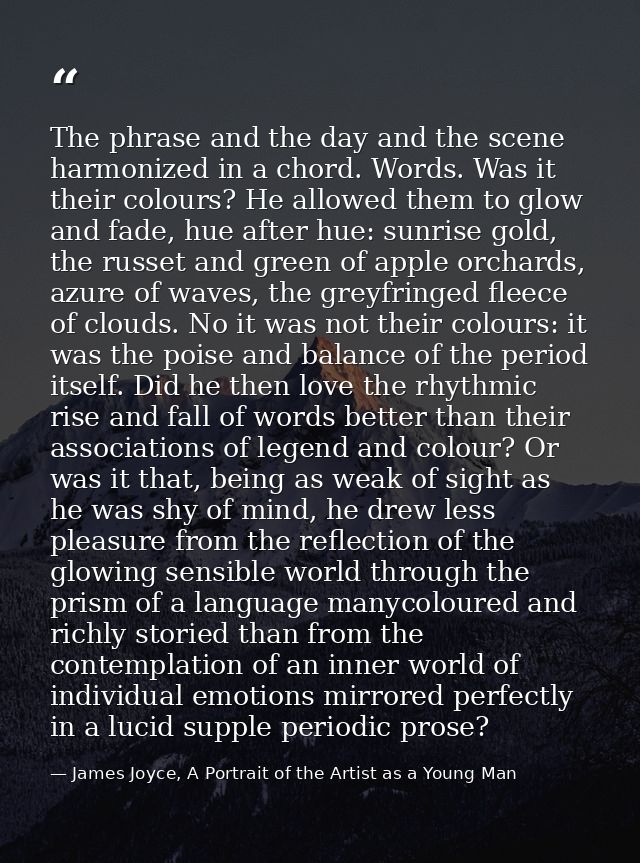 The phrase and the day and the scene harmonized in a chord. Words. Was it their colours? He allowed them to glow and fad — James Joyce, A Portrait of the Artist as a Young Man