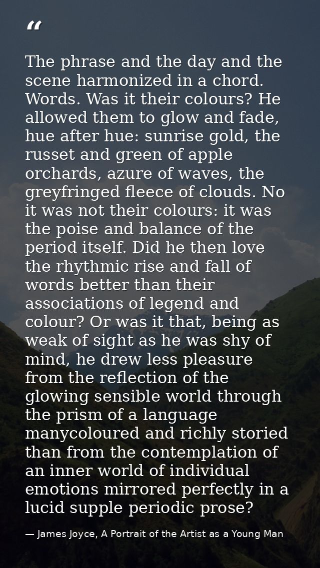 The phrase and the day and the scene harmonized in a chord. Words. Was it their colours? He allowed them to glow and fad — James Joyce, A Portrait of the Artist as a Young Man