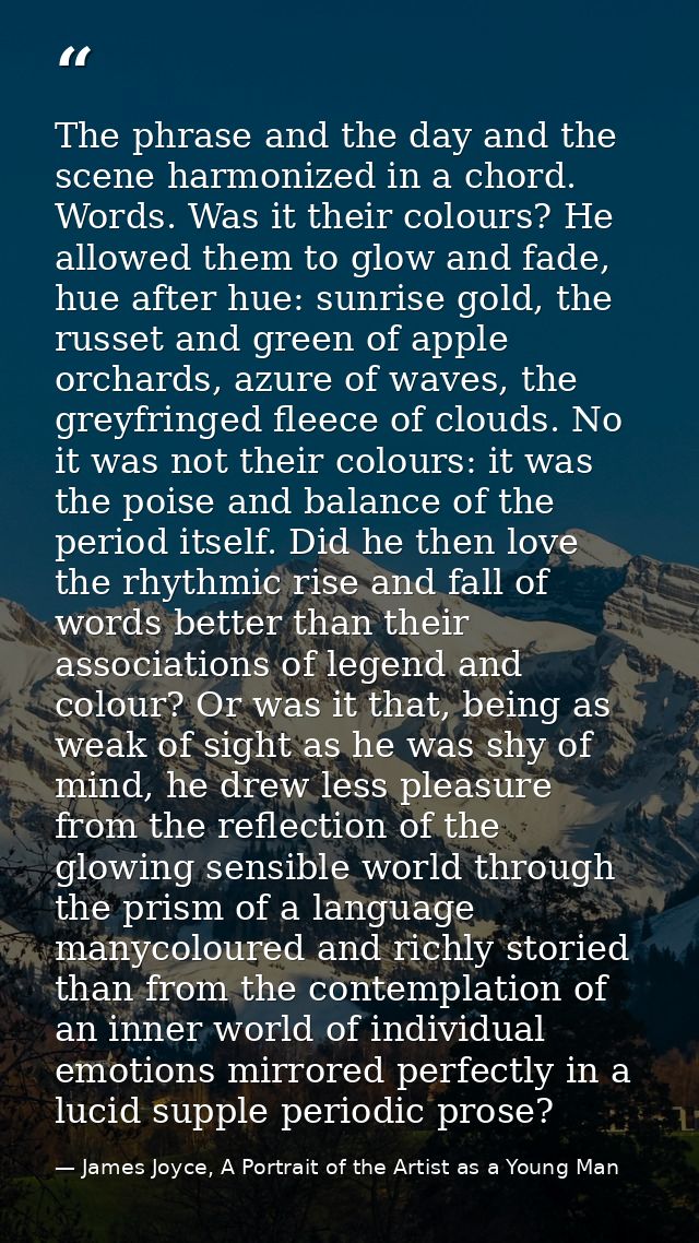 The phrase and the day and the scene harmonized in a chord. Words. Was it their colours? He allowed them to glow and fad — James Joyce, A Portrait of the Artist as a Young Man