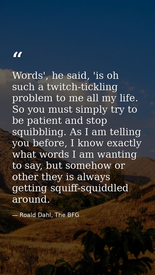 Words', he said, 'is oh such a twitch-tickling problem to me all my life. So you must simply try to be patient and stop  — Roald Dahl, The BFG