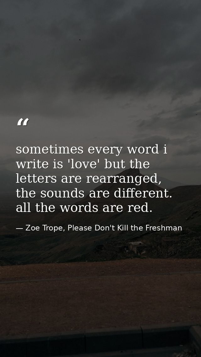 sometimes every word i write is 'love' but the letters are rearranged, the sounds are different. all the words are red. — Zoe Trope, Please Don't Kill the Freshman