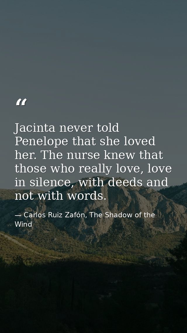 Jacinta never told Penelope that she loved her. The nurse knew that those who really love, love in silence, with deeds a — Carlos Ruiz Zafón, The Shadow of the Wind