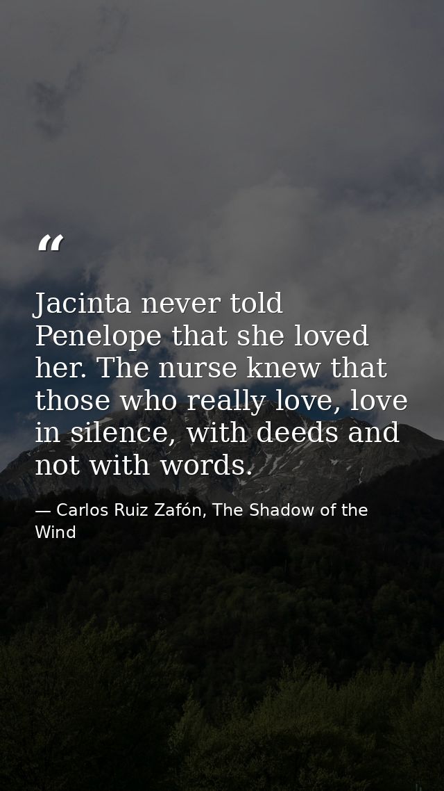 Jacinta never told Penelope that she loved her. The nurse knew that those who really love, love in silence, with deeds a — Carlos Ruiz Zafón, The Shadow of the Wind