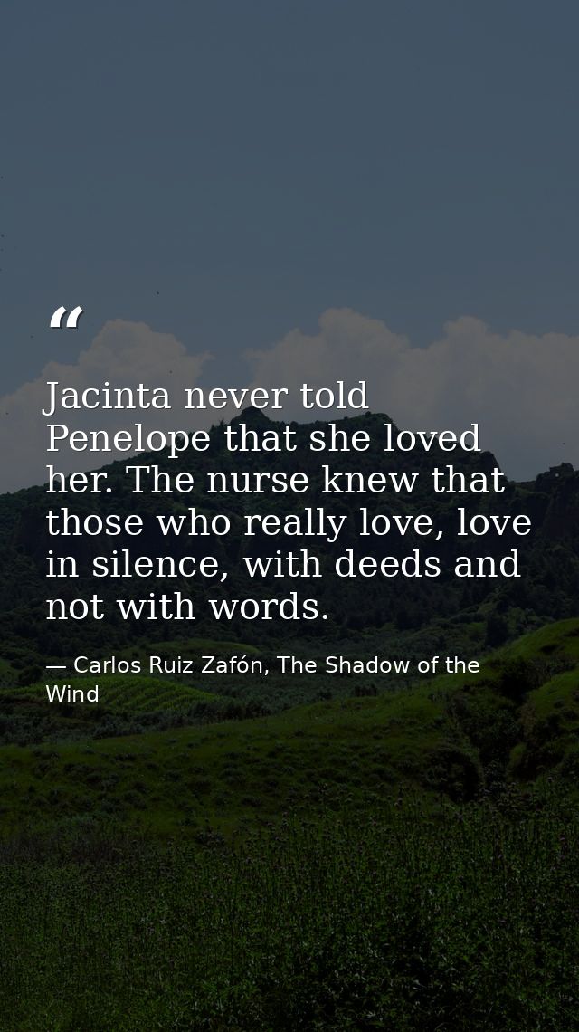 Jacinta never told Penelope that she loved her. The nurse knew that those who really love, love in silence, with deeds a — Carlos Ruiz Zafón, The Shadow of the Wind