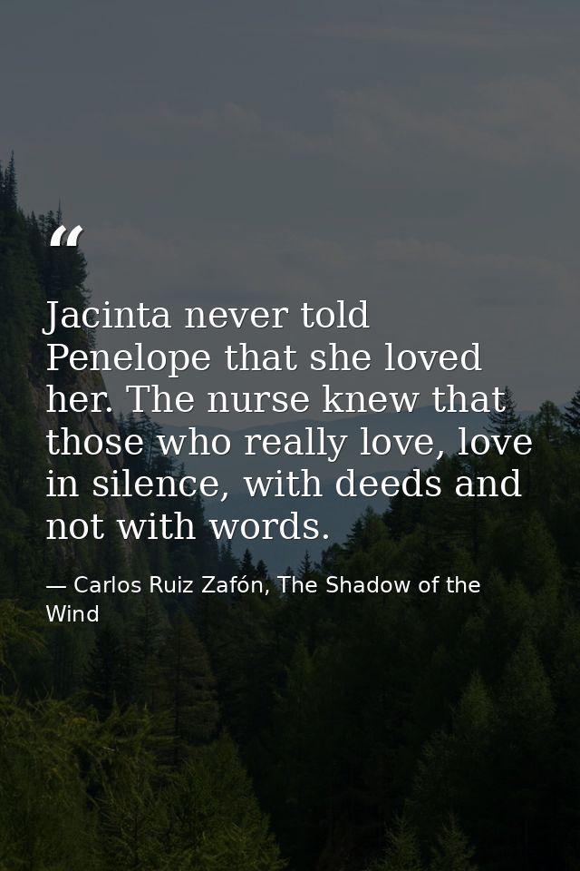 Jacinta never told Penelope that she loved her. The nurse knew that those who really love, love in silence, with deeds a — Carlos Ruiz Zafón, The Shadow of the Wind