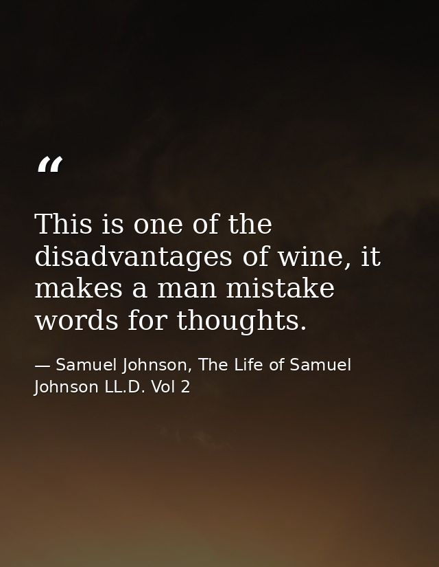 This is one of the disadvantages of wine, it makes a man mistake words for thoughts. — Samuel Johnson, The Life of Samuel Johnson LL.D. Vol 2
