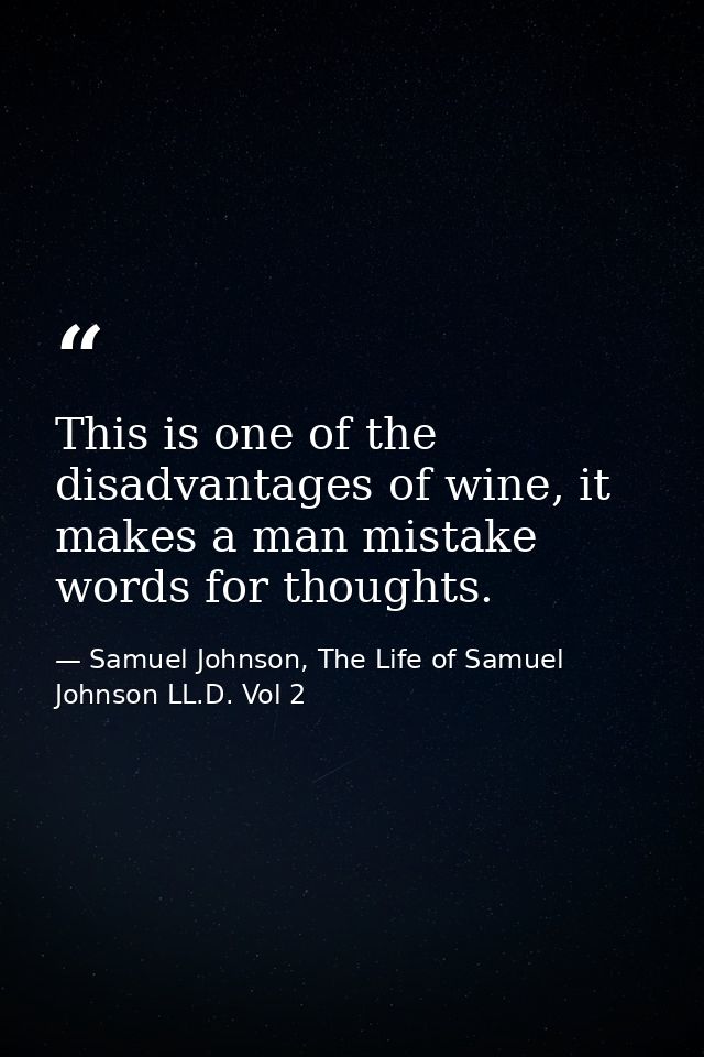 This is one of the disadvantages of wine, it makes a man mistake words for thoughts. — Samuel Johnson, The Life of Samuel Johnson LL.D. Vol 2