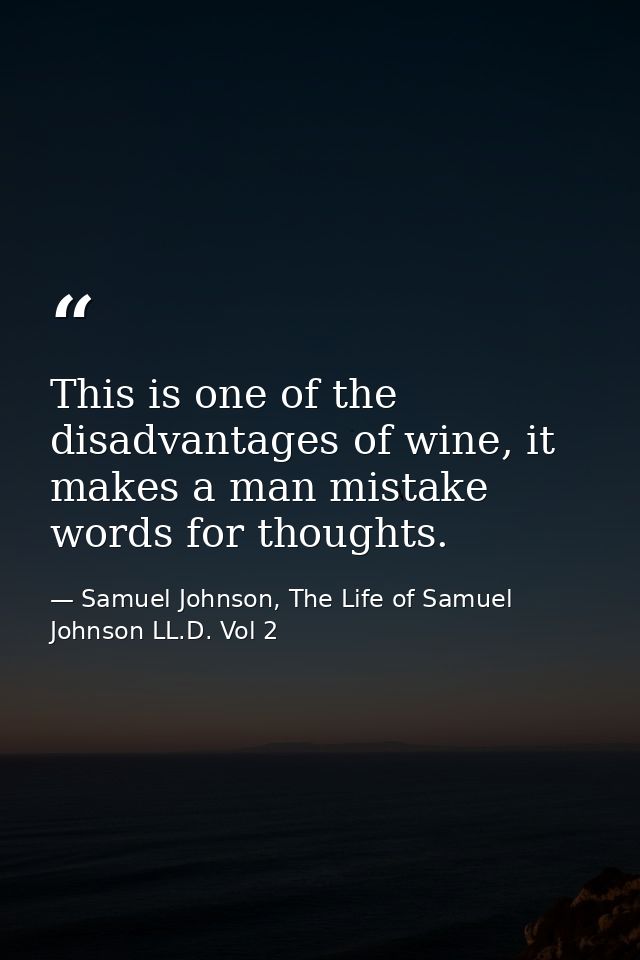 This is one of the disadvantages of wine, it makes a man mistake words for thoughts. — Samuel Johnson, The Life of Samuel Johnson LL.D. Vol 2